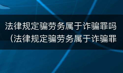 法律规定骗劳务属于诈骗罪吗（法律规定骗劳务属于诈骗罪吗为什么）
