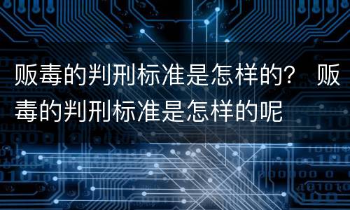 贩毒的判刑标准是怎样的？ 贩毒的判刑标准是怎样的呢