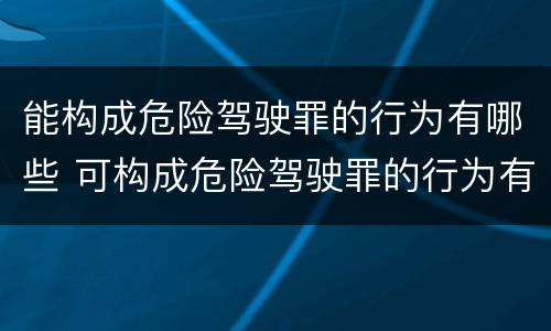 能构成危险驾驶罪的行为有哪些 可构成危险驾驶罪的行为有哪些