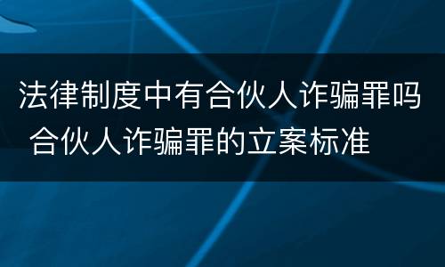 法律制度中有合伙人诈骗罪吗 合伙人诈骗罪的立案标准