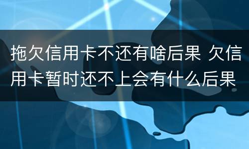 拖欠信用卡不还有啥后果 欠信用卡暂时还不上会有什么后果