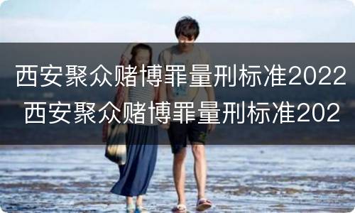 西安聚众赌博罪量刑标准2022 西安聚众赌博罪量刑标准2022级