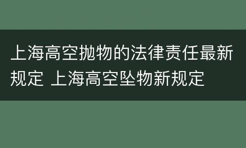 上海高空抛物的法律责任最新规定 上海高空坠物新规定