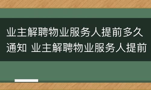 业主解聘物业服务人提前多久通知 业主解聘物业服务人提前多久通知工作人员