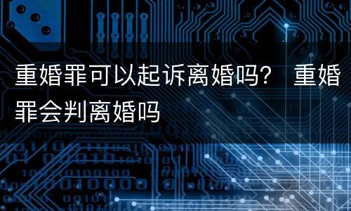 重婚罪可以起诉离婚吗？ 重婚罪会判离婚吗