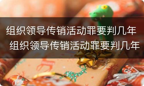 组织领导传销活动罪要判几年 组织领导传销活动罪要判几年以上