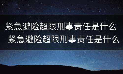 紧急避险超限刑事责任是什么 紧急避险超限刑事责任是什么意思