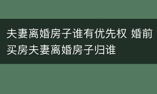 夫妻离婚房子谁有优先权 婚前买房夫妻离婚房子归谁
