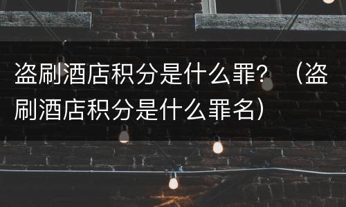 盗刷酒店积分是什么罪？（盗刷酒店积分是什么罪名）