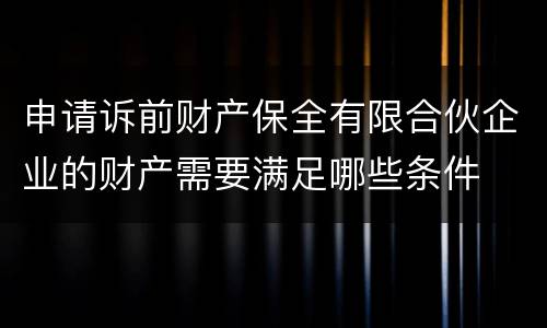 申请诉前财产保全有限合伙企业的财产需要满足哪些条件