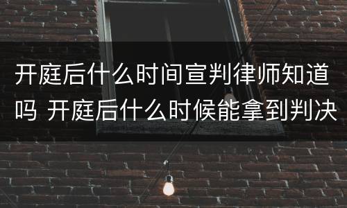 开庭后什么时间宣判律师知道吗 开庭后什么时候能拿到判决书