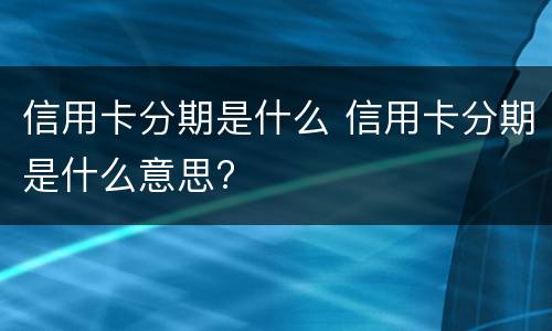 信用卡分期是什么 信用卡分期是什么意思?