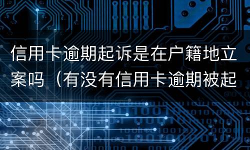 信用卡逾期起诉是在户籍地立案吗（有没有信用卡逾期被起诉的人）