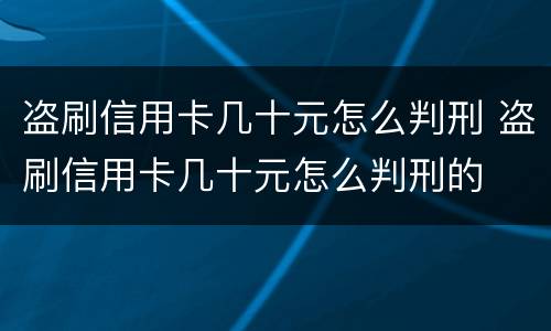 盗刷信用卡几十元怎么判刑 盗刷信用卡几十元怎么判刑的