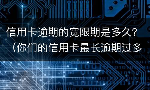 信用卡逾期的宽限期是多久？（你们的信用卡最长逾期过多久）