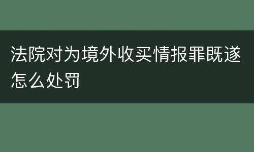 法院对为境外收买情报罪既遂怎么处罚
