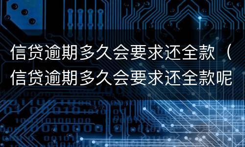 信贷逾期多久会要求还全款（信贷逾期多久会要求还全款呢）