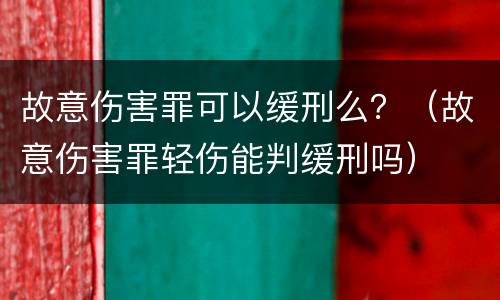 故意伤害罪可以缓刑么？（故意伤害罪轻伤能判缓刑吗）