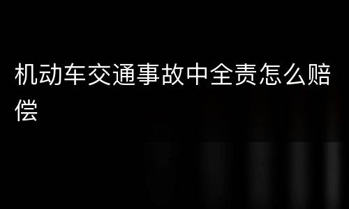 机动车交通事故中全责怎么赔偿