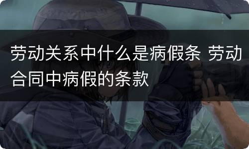 劳动关系中什么是病假条 劳动合同中病假的条款