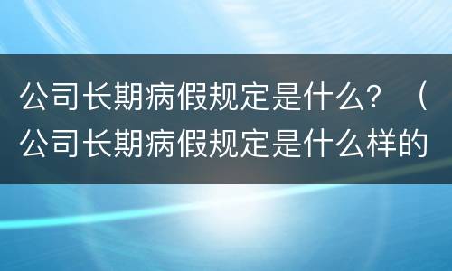 公司长期病假规定是什么？（公司长期病假规定是什么样的）