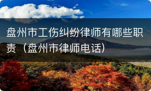 盘州市工伤纠纷律师有哪些职责（盘州市律师电话）
