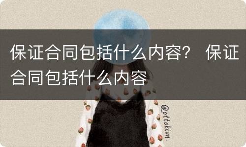 保证合同包括什么内容？ 保证合同包括什么内容