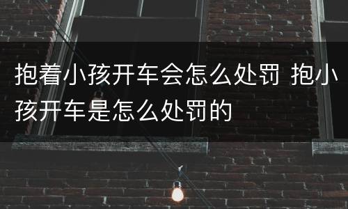 抱着小孩开车会怎么处罚 抱小孩开车是怎么处罚的