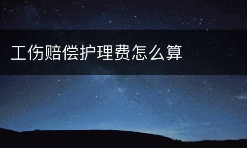 工伤赔偿护理费怎么算