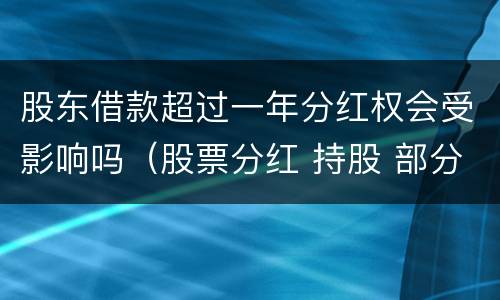 股东借款超过一年分红权会受影响吗（股票分红 持股 部分超过一年）