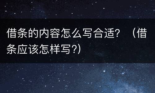 借条的内容怎么写合适？（借条应该怎样写?）