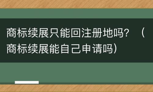 商标续展只能回注册地吗？（商标续展能自己申请吗）