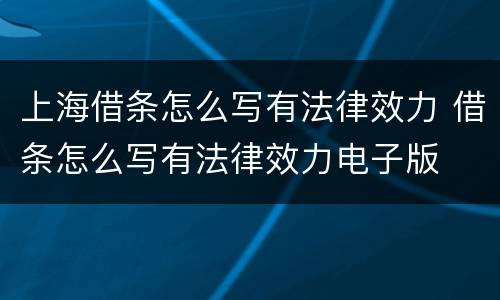 上海借条怎么写有法律效力 借条怎么写有法律效力电子版