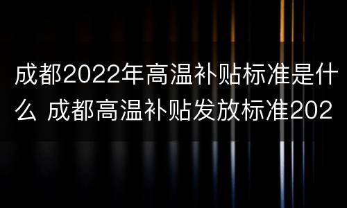 成都2022年高温补贴标准是什么 成都高温补贴发放标准2020
