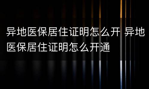 异地医保居住证明怎么开 异地医保居住证明怎么开通