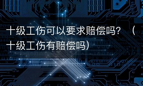 十级工伤可以要求赔偿吗？（十级工伤有赔偿吗）