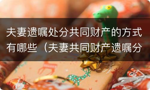 夫妻遗嘱处分共同财产的方式有哪些（夫妻共同财产遗嘱分割）
