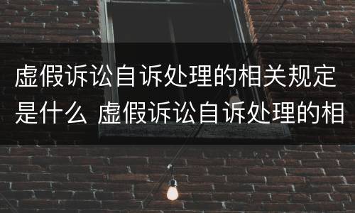 虚假诉讼自诉处理的相关规定是什么 虚假诉讼自诉处理的相关规定是什么意思