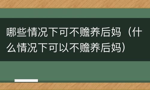 哪些情况下可不赡养后妈（什么情况下可以不赡养后妈）