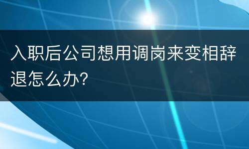 入职后公司想用调岗来变相辞退怎么办？
