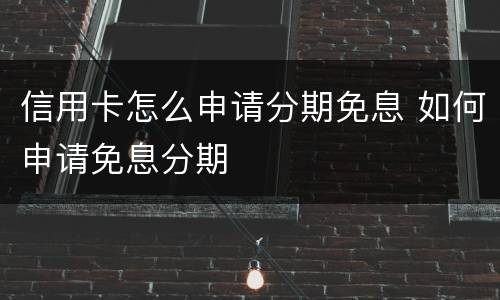 信用卡怎么申请分期免息 如何申请免息分期