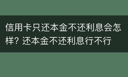 信用卡只还本金不还利息会怎样? 还本金不还利息行不行