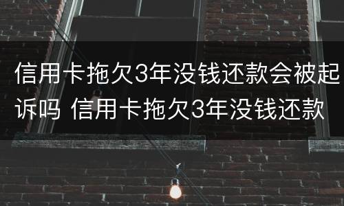 信用卡拖欠3年没钱还款会被起诉吗 信用卡拖欠3年没钱还款会被起诉吗为什么
