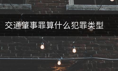 交通肇事罪算什么犯罪类型