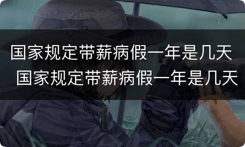 国家规定带薪病假一年是几天 国家规定带薪病假一年是几天啊