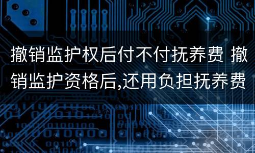 撤销监护权后付不付抚养费 撤销监护资格后,还用负担抚养费吗
