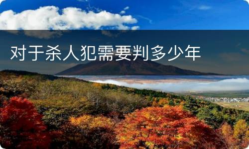 对于杀人犯需要判多少年