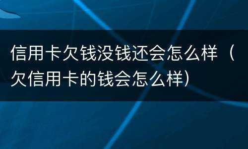 信用卡欠钱没钱还会怎么样（欠信用卡的钱会怎么样）