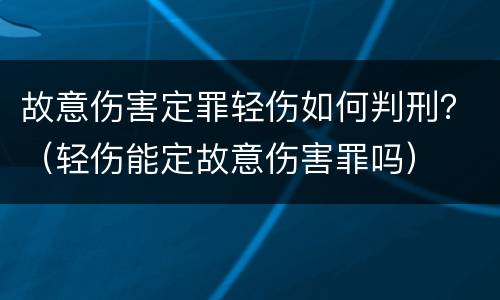 故意伤害定罪轻伤如何判刑？（轻伤能定故意伤害罪吗）