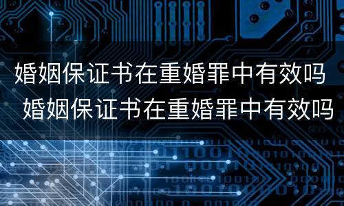 婚姻保证书在重婚罪中有效吗 婚姻保证书在重婚罪中有效吗知乎